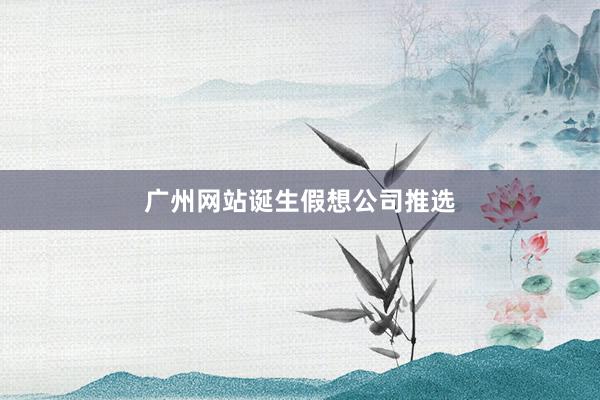 广州网站诞生假想公司推选