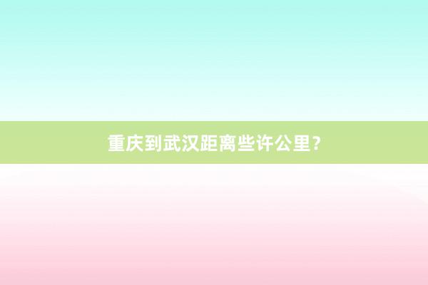 重庆到武汉距离些许公里?