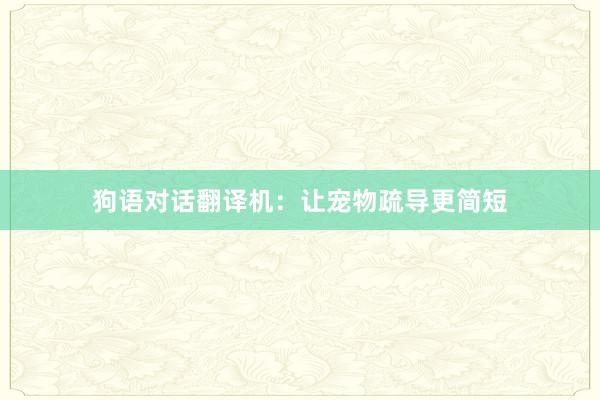 狗语对话翻译机：让宠物疏导更简短