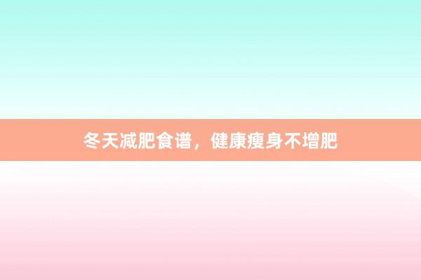 冬天减肥食谱，健康瘦身不增肥