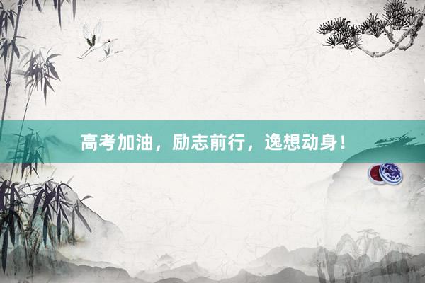 高考加油，励志前行，逸想动身！