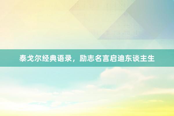 泰戈尔经典语录，励志名言启迪东谈主生